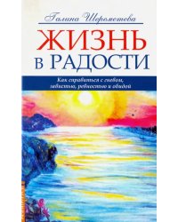 Жизнь в радости. Как справиться с гневом, завистью, ревностью и обидой