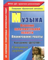 Музыка. Планирование работы по освоению образовательной области. Программа &quot;Детство&quot;. Старшая группа