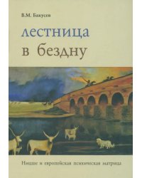 Лестница  в бездну. Ницше и европейская психическая матрица