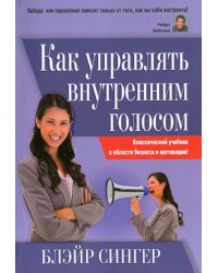 Как управлять внутренним голосом. Классический учебник в области бизнеса и мотивации!