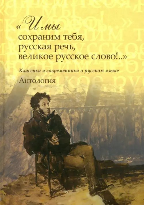 &quot;И мы сохраним тебя, русская речь, великое русское слово!..&quot; Классики и современники о русском языке