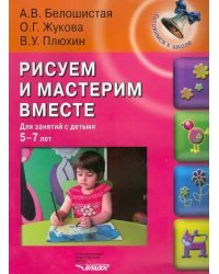 Рисуем и мастерим вместе. Для занятий с детьми 5-7 лет