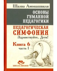 Основы гуманной педагогики. В 20 книгах. Книга 6. Педагогическая симфония. Часть 1. Здравствуйте