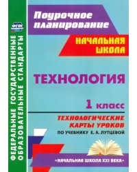 Технология. 1 класс. Технологические карты уроков по учебнику Е. А. Лутцевой. ФГОС