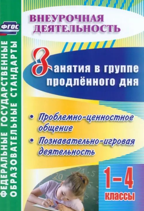 Занятия в группе продлённого дня. 1-4 классы. Проблемно-ценностное общение, познават.-игровая деятел