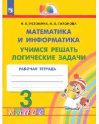 Математика и информатика. 3 класс. Учимся решать логические задачи. Рабочая тетрадь. ФГОС