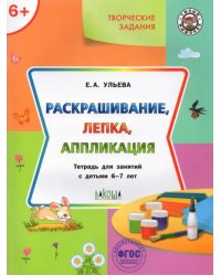 Раскрашивание, лепка, аппликация. Тетрадь для занятий с детьми 6-7 лет