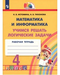 Математика и информатика. 4 класс. Учимся решать логические задачи. Рабочая тетрадь. ФГОС