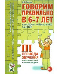 Говорим правильно в 6-7 лет. Конспекты фронтальных занятий III периода обучения