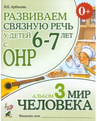 Развиваем связную речь у детей 6-7 лет с ОНР. Альбом 3. Мир человека