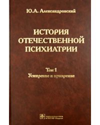 История отечественной психиатрии. В 3 томах. Том 1. Усмирение и призрение