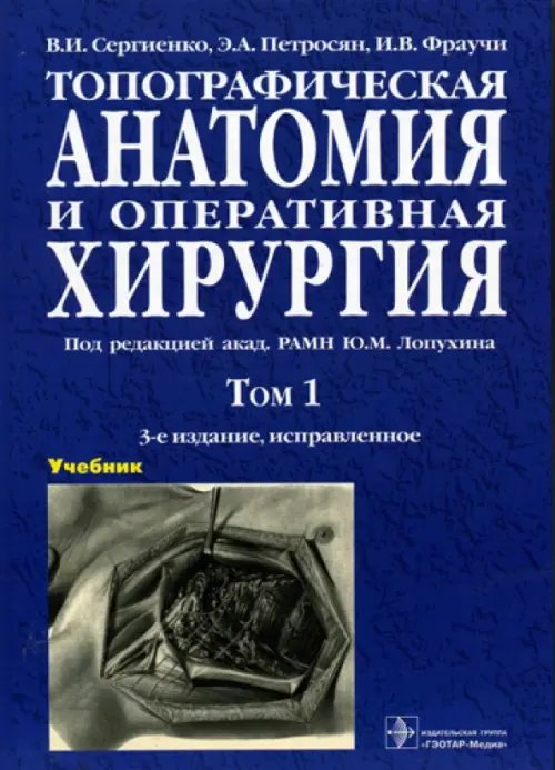 Топографическая анатомия и оперативная хирургия. Учебник в 2-х томах. Том 1