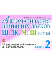 Автоматизация шипящих звуков Ш, Ж, Ч, Щ у детей. Дидактический материал для логопедов. Альбом 2