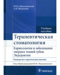 Терапевтическая стоматология. Кариесология и заболевания твердых тканей зубов. Эндодонтия. Руководство к практическим занятиям. Учебное пособие