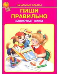 Пиши правильно. Словарные слова. 1-4 классы