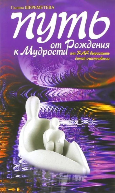 Путь от рождения к мудрости, или Как вырастить детей счастливыми