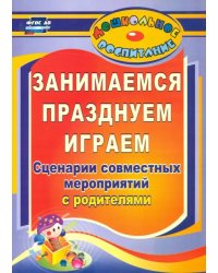 Занимаемся, празднуем, играем. Сценарии совместных мероприятий с родителями. ФГОС ДО