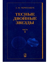 Тесные двойные звезды. В 2-х частях. Часть 1