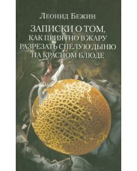 Записки о том, как приятно в жару разрезать спелую дыню на красном блюде и другие эссе