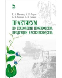 Практикум по технологии производства продукции растениеводства. Учебник