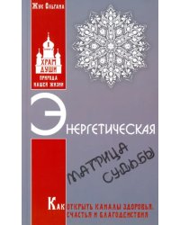 Энергетическая матрица судьбы. Как открыть каналы здоровья, счастья и благоденствия. Книга 1