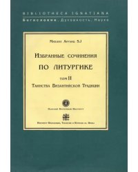 Избранные сочинения по литургике. Том 2. Таинства Византийской Традиции