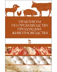 Практикум по производству продукции животноводства. Учебное пособие