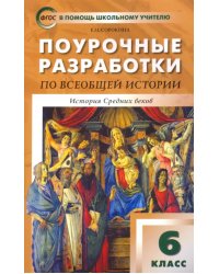 Поурочные разработки по всеобщей истории. История Средних веков. 6 класс. К учебнику Е.В. Агибаловой, Г.М. Донского &quot;Всеобщая история. История средних веков. 6 класс&quot;