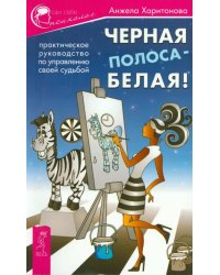 Черная полоса - белая! Практическое руководство по управлению своей судьбой