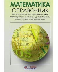 Математика. Справочник для старшеклассников и поступающих в вузы. Курс подготовки к ГИА, ЕГЭ