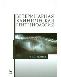 Ветеринарная клиническая рентгенология. Учебное пособие