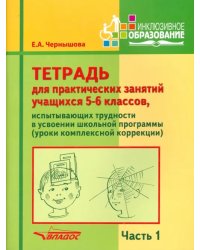 Тетрадь для практических занятий учащихся 5-6 классов. Часть 1. Комплексная коррекция