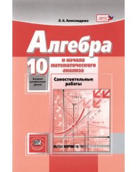 Математика. Алгебра и начала математического анализа. 10 класс. Самостоятельные работы. Баз. и угл.