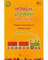 Играем, дружим, растем. Сборник развивающих игр. Младшая группа. ФГОС ДО