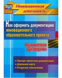 Как оформить документацию инновационного образовательного проекта. Практическое руководство. ФГОС