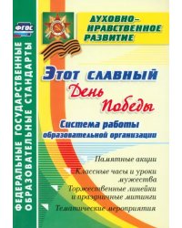 Этот славный День Победы. Система работы образовательной организации. Памятные акции, классные часы и уроки мужества, торжественные линейки и праздничные митинги, тематические мероприятия. ФГОС