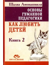 Основы гуманной педагогики. В 20 книгах. Книга 2. Как любить детей