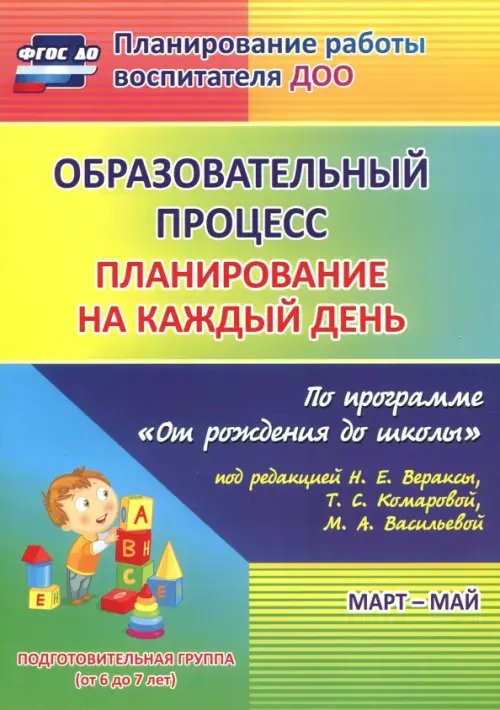 Образовательный процесс. Планирование на каждый день. Март-май. Подготовительная группа. 6-7 лет.ФГОС ДО