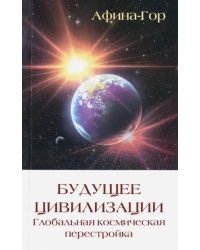 Будущее Цивилизации. Глобальная космическая перестройка