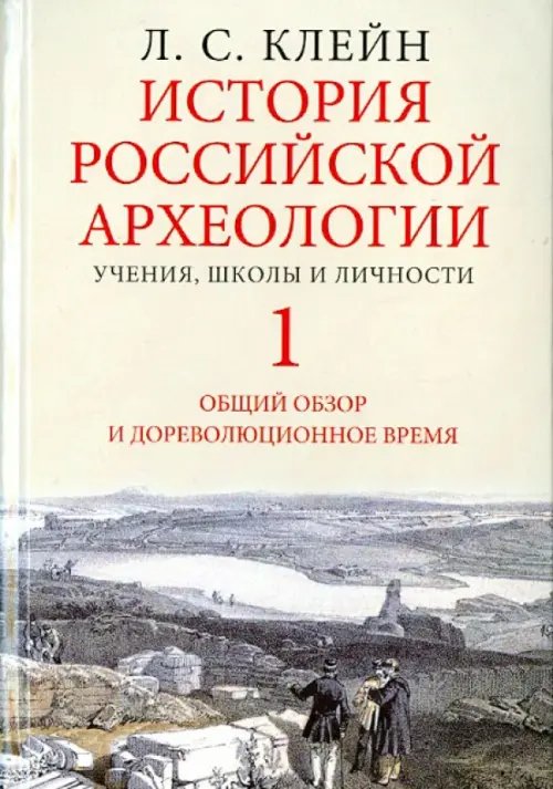 История российской археологии. Учения, школы и личности. В 2-х томах. Том 1. Общий обзор и дореволюционное время