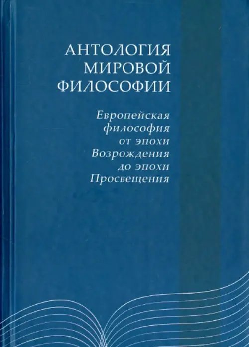 Антология мировой философии. Европейская философия от эпохи Возрожения до эпохи Просещения