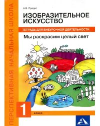 Изобразительное искусство. Мы раскрасим целый свет! 1 класс. Тетрадь для внеурочной деятельности