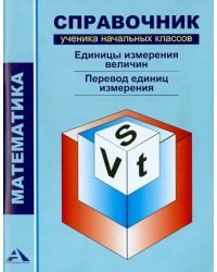 Математика. Справочник ученика начальных классов. Единицы измерения величин. Перевод ед. измерения