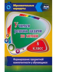 Учимся решать задачи по химии. Формирование предметной компетентности у обучающихся 8 класса. ФГОС