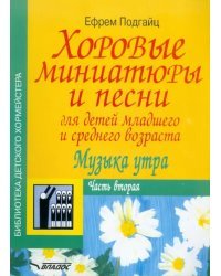 Хоровые миниатюры и песни для детей младшего и среднего возраста. Музыка утра. Часть вторая