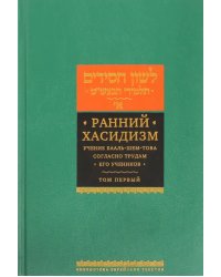 Ранний хасидизм. Учение Бааль-Шем-Това согласно трудам его учеников. Антология. Том первый