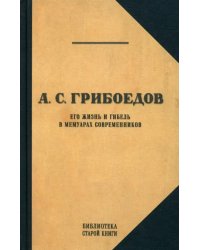 Грибоедов. Его жизнь и гибель в мемуарах современников