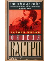 Тайная жизнь Фиделя Кастро. Шокирующие откровения личного телохранителя кубинского лидера