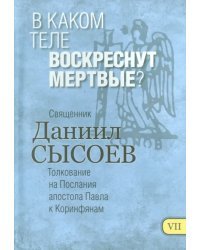 В каком теле воскреснут мертвые? Толкование на Первое и Второе Послания апостола Павла. Часть 7