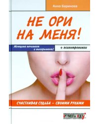 Не ори на меня! Счастливая судьба - своими руками